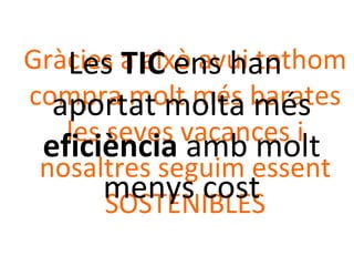 Gràcies a això avui tothom
compra molt més barates
les seves vacances i
nosaltres seguim essent
SOSTENIBLES
Les TIC ens han
aportat molta més
eficiència amb molt
menys cost
 