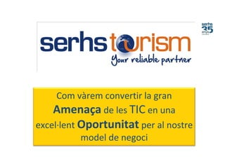 Com vàrem convertir la gran
Amenaça de les TIC en una
excel·lent Oportunitat per al nostre
model de negoci
 