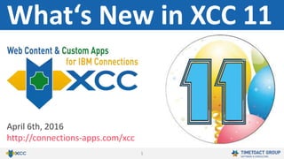 1
What‘s New in XCC 11
April 6th, 2016
http://connections-apps.com/xcc
 