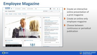 Employee Magazine
Create an interactive
online presentation of
a print magazine
Create an online only
employee magazine
Choose between
continuous or periodical
publication
 