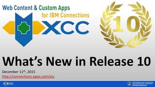 What’s New in Release 10
December 11th, 2015
http://connections-apps.com/xcc
 