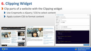 6. Clipping Widget
Clip parts of a website with the Clipping widget
Use Cropmarks o JQuery / CSS to select content
Apply custom CSS to format content
 