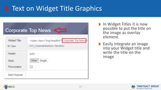 17
8. Text on Widget Title Graphics
In Widget Titles it is now
possible to put the title on
the image as overlay
element.
Easily integrate an image
into your Widget title and
write the title on the
image
 