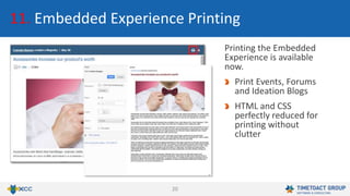 20
11. Embedded Experience Printing
Printing the Embedded
Experience is available
now.
Print Events, Forums
and Ideation Blogs
HTML and CSS
perfectly reduced for
printing without
clutter
 