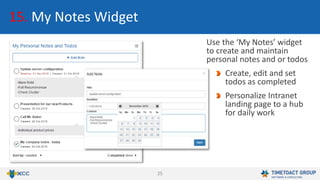 25
15. My Notes Widget
Use the ‘My Notes’ widget
to create and maintain
personal notes and or todos
Create, edit and set
todos as completed
Personalize Intranet
landing page to a hub
for daily work
 