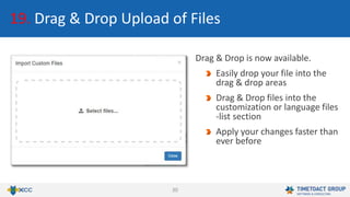 30
19. Drag & Drop Upload of Files
Drag & Drop is now available.
Easily drop your file into the
drag & drop areas
Drag & Drop files into the
customization or language files
-list section
Apply your changes faster than
ever before
 