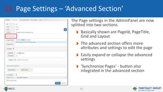 32
21. Page Settings – ‘Advanced Section’
The Page settings in the AdminPanel are now
splitted into two sections.
Basically shown are PageId, PageTitle,
Grid and Layout
The advanced section offers more
attributes and settings to edit the page
Easily expand or collapse the advanced
settings
‘Synchronize Pages’ - button also
integrated in the advanced section
 