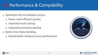 34
23. Performance & Compability
Optimized internal Database Access
Fewer, more efficient queries
Improved result caching
Improved connection pooling
Better Error-State-Handling
Overall better database access performance
 