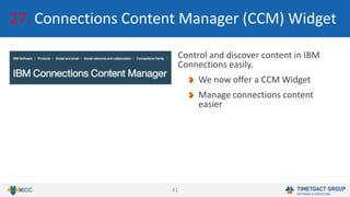 41
27. Connections Content Manager (CCM) Widget
Control and discover content in IBM
Connections easily.
We now offer a CCM Widget
Manage connections content
easier
 