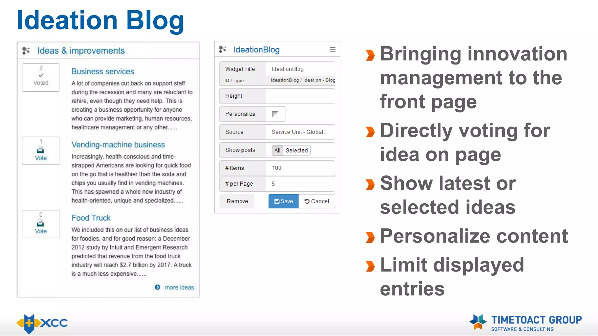 Ideation Blog 
Bringing innovation 
management to the 
front page 
Directly voting for 
idea on page 
Show latest or 
selected ideas 
Personalize content 
Limit displayed 
entries 
 