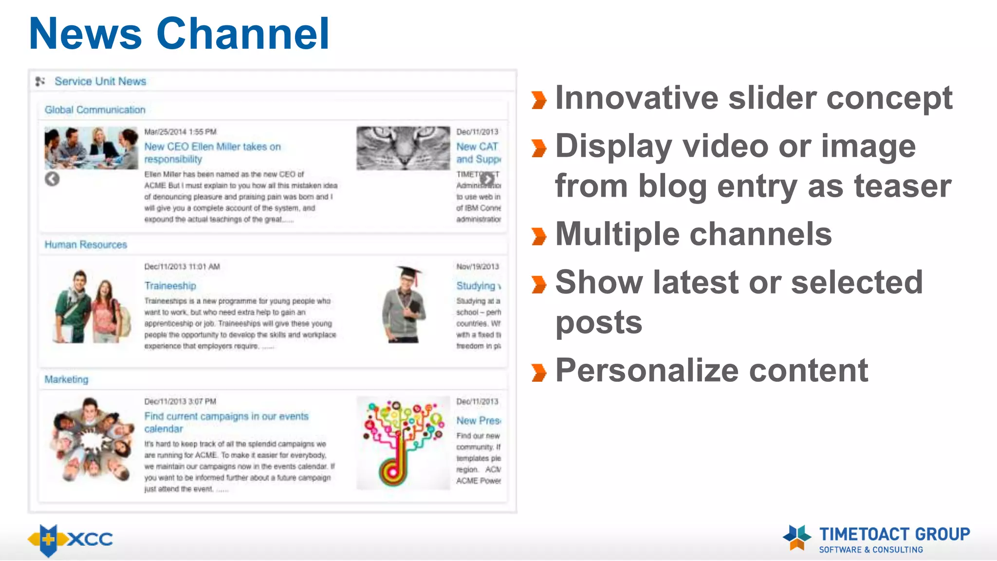 News Channel 
Innovative slider concept 
Display video or image 
from blog entry as teaser 
Multiple channels 
Show latest or selected 
posts 
Personalize content 
 