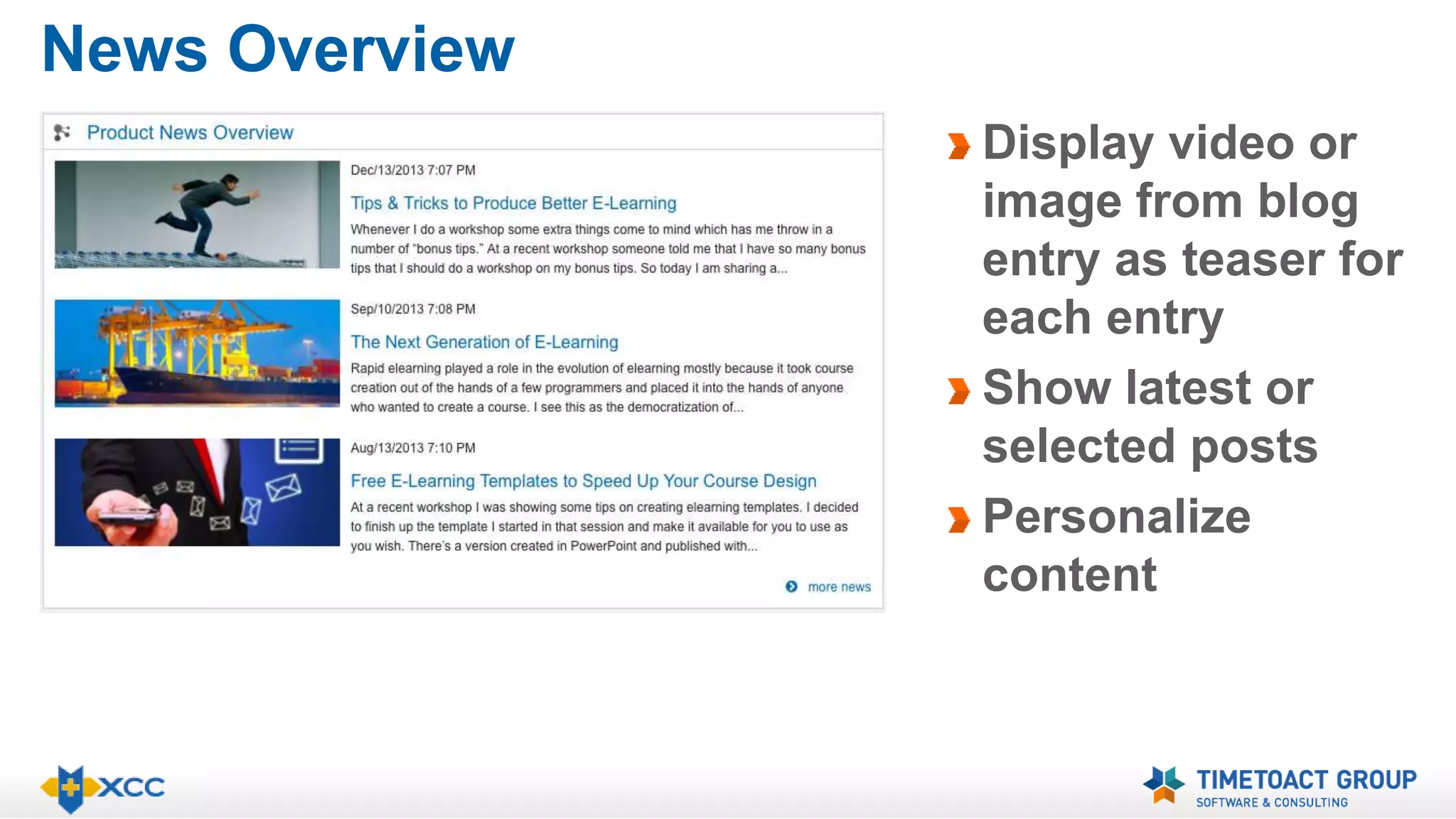 News Overview 
Display video or 
image from blog 
entry as teaser for 
each entry 
Show latest or 
selected posts 
Personalize 
content 
 