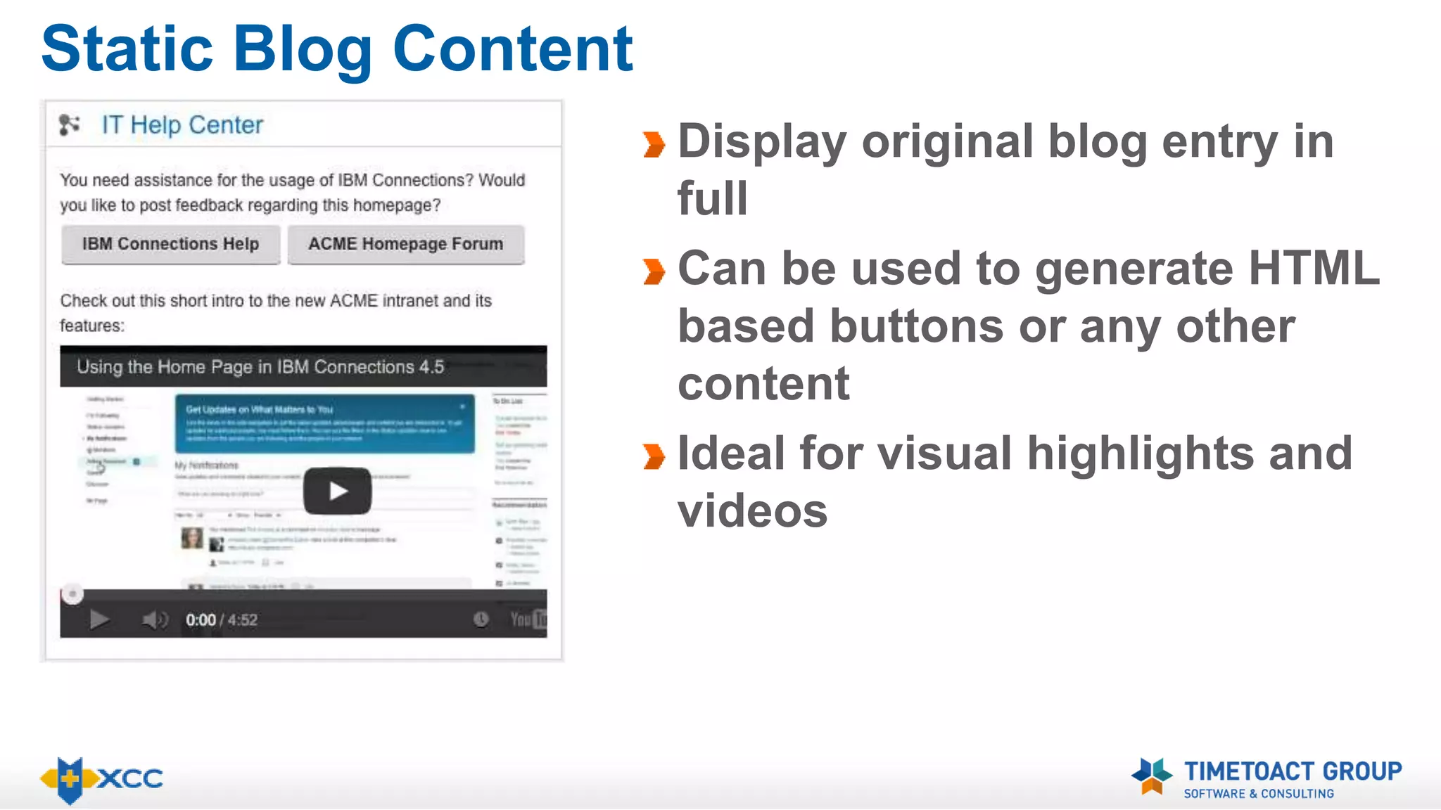 Static Blog Content 
Display original blog entry in 
full 
Can be used to generate HTML 
based buttons or any other 
content 
Ideal for visual highlights and 
videos 
 