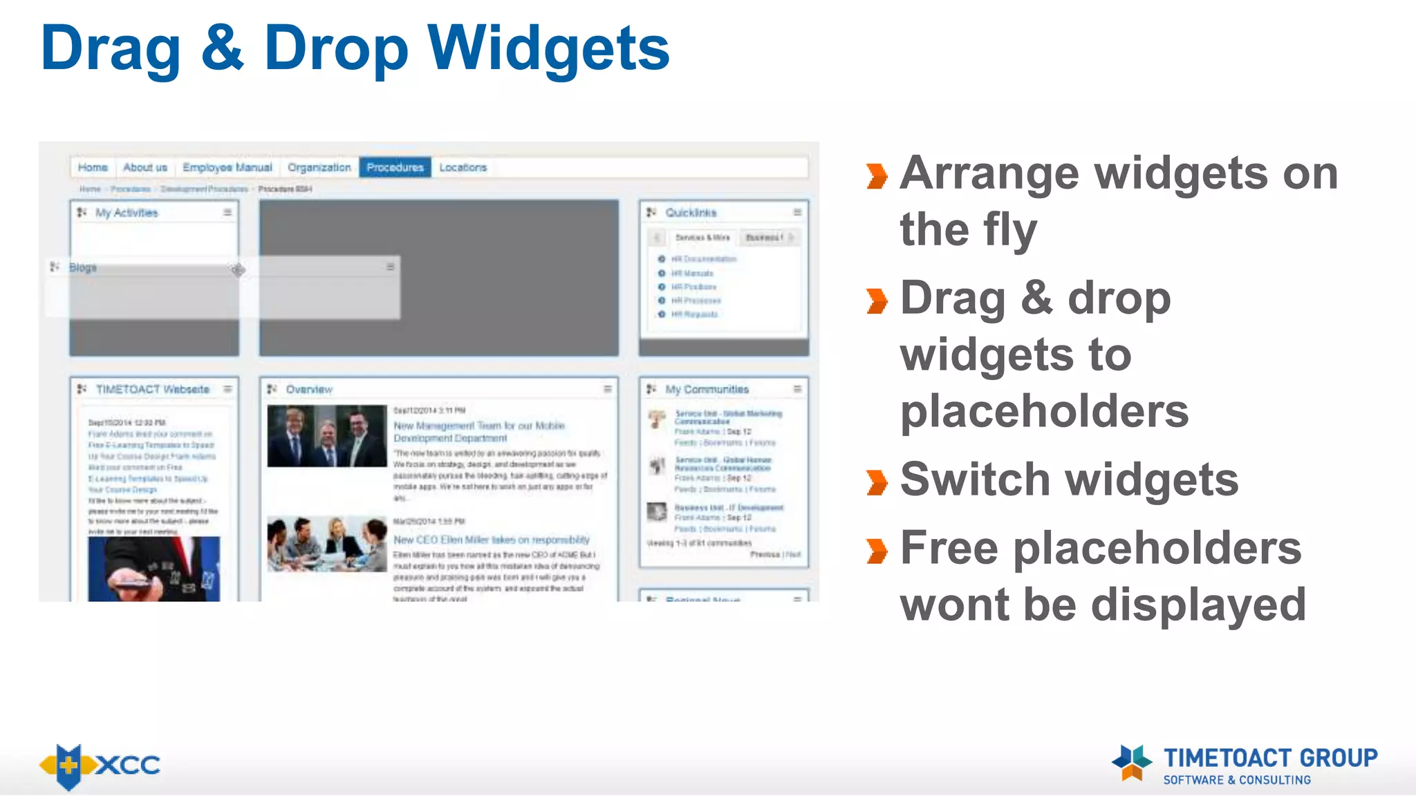 Drag & Drop Widgets 
Arrange widgets on 
the fly 
Drag & drop 
widgets to 
placeholders 
Switch widgets 
Free placeholders 
wont be displayed 
 