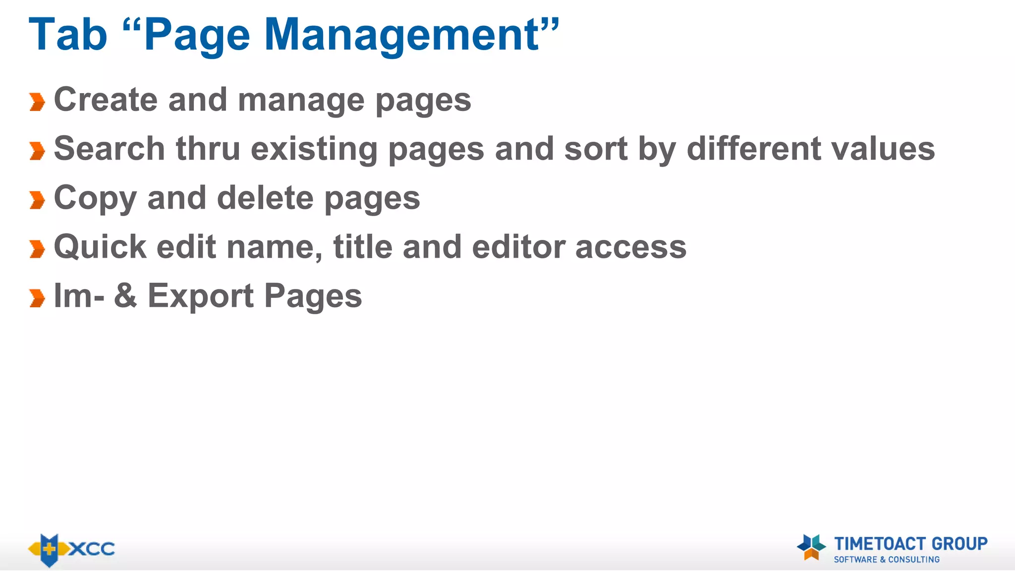Tab “Page Management” 
Create and manage pages 
Search thru existing pages and sort by different values 
Copy and delete pages 
Quick edit name, title and editor access 
Im- & Export Pages 
 