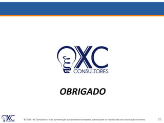 © 2019 - XC Consultores - Esta apresentação é propriedade da empresa, apenas pode ser reproduzida com autorização da mesma. 25
OBRIGADO
 