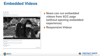 Embedded Videos 
News can run embedded 
videos from XCC page 
(without opening embedded 
experience) 
Responsive Videos 
 