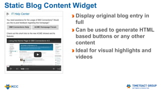 Suggestions Widget
Help your employees with
IBM Connections on boarding
and built their activity stream
People are suggested to
invite to connect
Communities are suggested
to follow
 