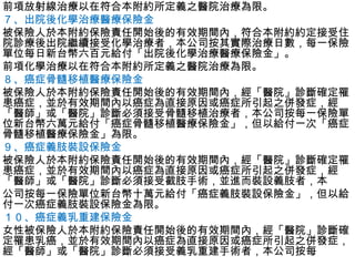 前項放射線治療以在符合本附約所定義之醫院治療為限。
７、出院後化學治療醫療保險金
被保險人於本附約保險責任開始後的有效期間內，符合本附約約定接受住
院診療後出院繼續接受化學治療者，本公司按其實際治療日數，每一保險
單位每日新台幣六百元給付「出院後化學治療醫療保險金」。
前項化學治療以在符合本附約所定義之醫院治療為限。
８、癌症骨髓移植醫療保險金
被保險人於本附約保險責任開始後的有效期間內，經「醫院」診斷確定罹
患癌症，並於有效期間內以癌症為直接原因或癌症所引起之併發症，經
「醫師」或「醫院」診斷必須接受骨髓移植治療者，本公司按每一保險單
位新台幣六萬元給付「癌症骨髓移植醫療保險金」，但以給付一次「癌症
骨髓移植醫療保險金」為限。
９、癌症義肢裝設保險金
被保險人於本附約保險責任開始後的有效期間內，經「醫院」診斷確定罹
患癌症，並於有效期間內以癌症為直接原因或癌症所引起之併發症，經
「醫師」或「醫院」診斷必須接受截肢手術，並進而裝設義肢者，本
公司按每一保險單位新台幣十萬元給付「癌症義肢裝設保險金」，但以給
付一次癌症義肢裝設保險金為限。
１０、癌症義乳重建保險金
女性被保險人於本附約保險責任開始後的有效期間內，經「醫院」診斷確
定罹患乳癌，並於有效期間內以癌症為直接原因或癌症所引起之併發症，
經「醫師」或「醫院」診斷必須接受義乳重建手術者，本公司按每
 