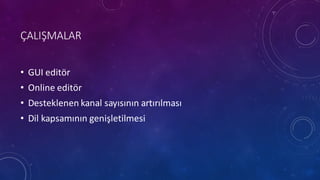 ÇALIŞMALAR
• GUI	
 editör
• Online	
 editör
• Desteklenen kanal sayısının artırılması
• Dil kapsamının genişletilmesi
 
