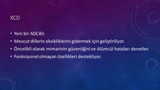XCD
• Yeni bir ADL’dir.
• Mevcut dillerin eksikliklerinigidermek için geliştiriliyor.
• Öncelikli olarak mimarinin güvenliğinive ölümcül hataları denetler.
• Fonksiyonelolmayan özellikleri destekliyor.	
 
 
