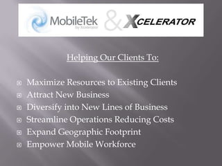 Helping Our Clients To:Maximize Resources to Existing Clients Attract New BusinessDiversify into New Lines of BusinessStreamline Operations Reducing CostsExpand Geographic FootprintEmpower Mobile Workforce 