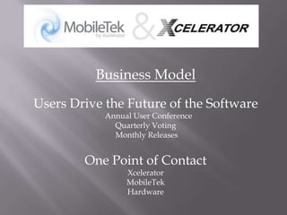 Business ModelUsers Drive the Future of the SoftwareAnnual User ConferenceQuarterly Voting Monthly ReleasesOne Point of ContactXcelerator MobileTekHardware
