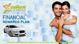 LOOKING AND FEELING HEALTHY IS A CHOICE… MY XCELLENT CHOICE!
FINANCIAL
REWARDS PLAN
 