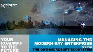 1
MANAGING THE
MODERN-DAY ENTERPRISE
USING
THE ONE-MICROSOFT ECOSYSTEM
YOUR
ROADMAP
TO THE
 