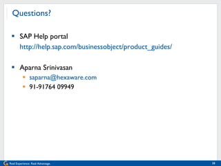 Questions? SAP Help portal http://help.sap.com/businessobject/product_guides/ Aparna Srinivasan [email_address] 91-91764 09949 