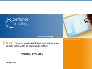 Estudio comparativo de usabilidad y experiencia de
usuario sobre webs de seguros de coches


               VERSIÓN RESUMEN


Febrero 2009                                         1
 