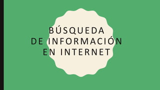 BÚSQUEDA
DE INFORMACIÓN
EN INTERNET
 