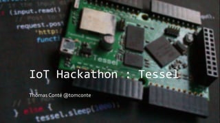 IoT Hackathon : Tessel
Thomas Conté @tomconte
 