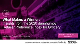 What Makes a Winner:
Insights from the 2020 dunnhumby
Retailer Preference Index for Grocery
Jose Gomes, President of North America
This session is developed, produced and sponsored by
E X H I B I T O R B I G I D E A S
# N R F 2 0 2 0
 