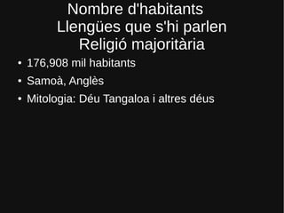 Nombre d'habitants
Llengües que s'hi parlen
Religió majoritària
● 176,908 mil habitants
● Samoà, Anglès
● Mitologia: Déu Tangaloa i altres déus
 