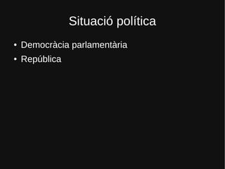 Situació política
● Democràcia parlamentària
● República
 