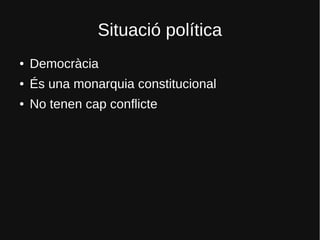 Situació política
● Democràcia
● És una monarquia constitucional
● No tenen cap conflicte
 