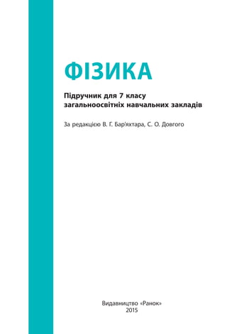 Фізика
Підручник для 7 класу
загальноосвітніх навчальних закладів
За редакцією В. Г. Бар’яхтара, С. О. Довгого
Видавництво «Ранок»
2015
 