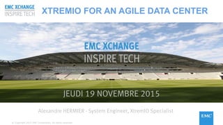 © Copyright 2015 EMC Corporation. All rights reserved.
JEUDI 19 NOVEMBRE 2015
Alexandre HERMIER - System Engineer, XtremIO Specialist
XTREMIO FOR AN AGILE DATA CENTER
© Copyright 2015 EMC Corporation. All rights reserved.
 
