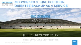 © Copyright 2015 EMC Corporation. All rights reserved© Copyright 2015 EMC Corporation. All rights reserved
JEUDI 19 NOVEMBRE 2015
Nicolas GROH : Global Solution Architect
NETWORKER 9 : UNE SOLUTION
ORIENTEE BACKUP AS A SERVICE
 