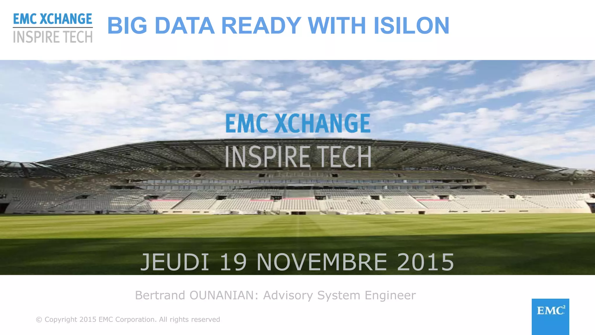 © Copyright 2015 EMC Corporation. All rights reserved© Copyright 2015 EMC Corporation. All rights reserved
JEUDI 19 NOVEMBRE 2015
Bertrand OUNANIAN: Advisory System Engineer
BIG DATA READY WITH ISILON
 