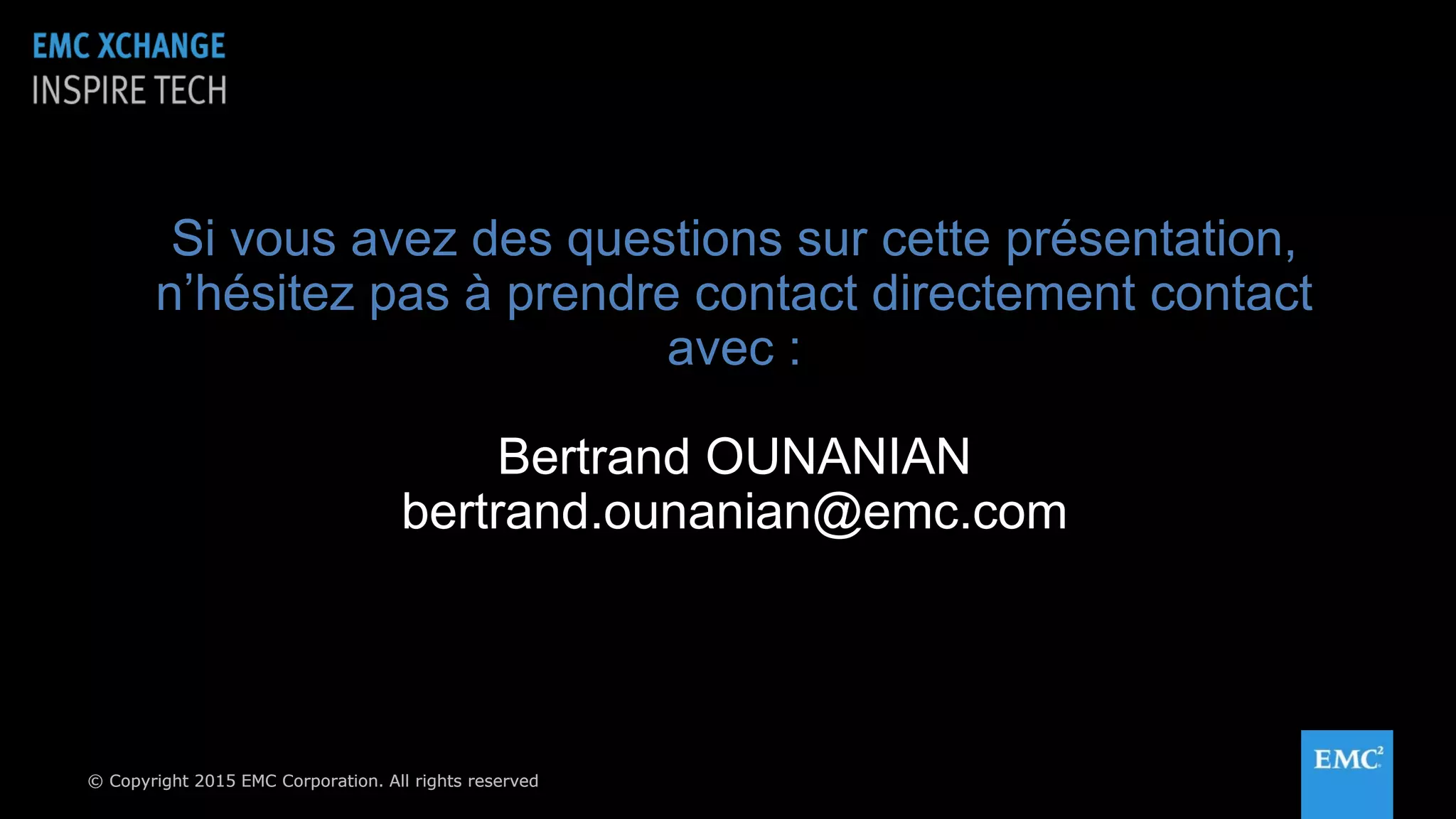 © Copyright 2015 EMC Corporation. All rights reserved© Copyright 2015 EMC Corporation. All rights reserved
Si vous avez des questions sur cette présentation,
n’hésitez pas à prendre contact directement contact
avec :
Bertrand OUNANIAN
bertrand.ounanian@emc.com
 