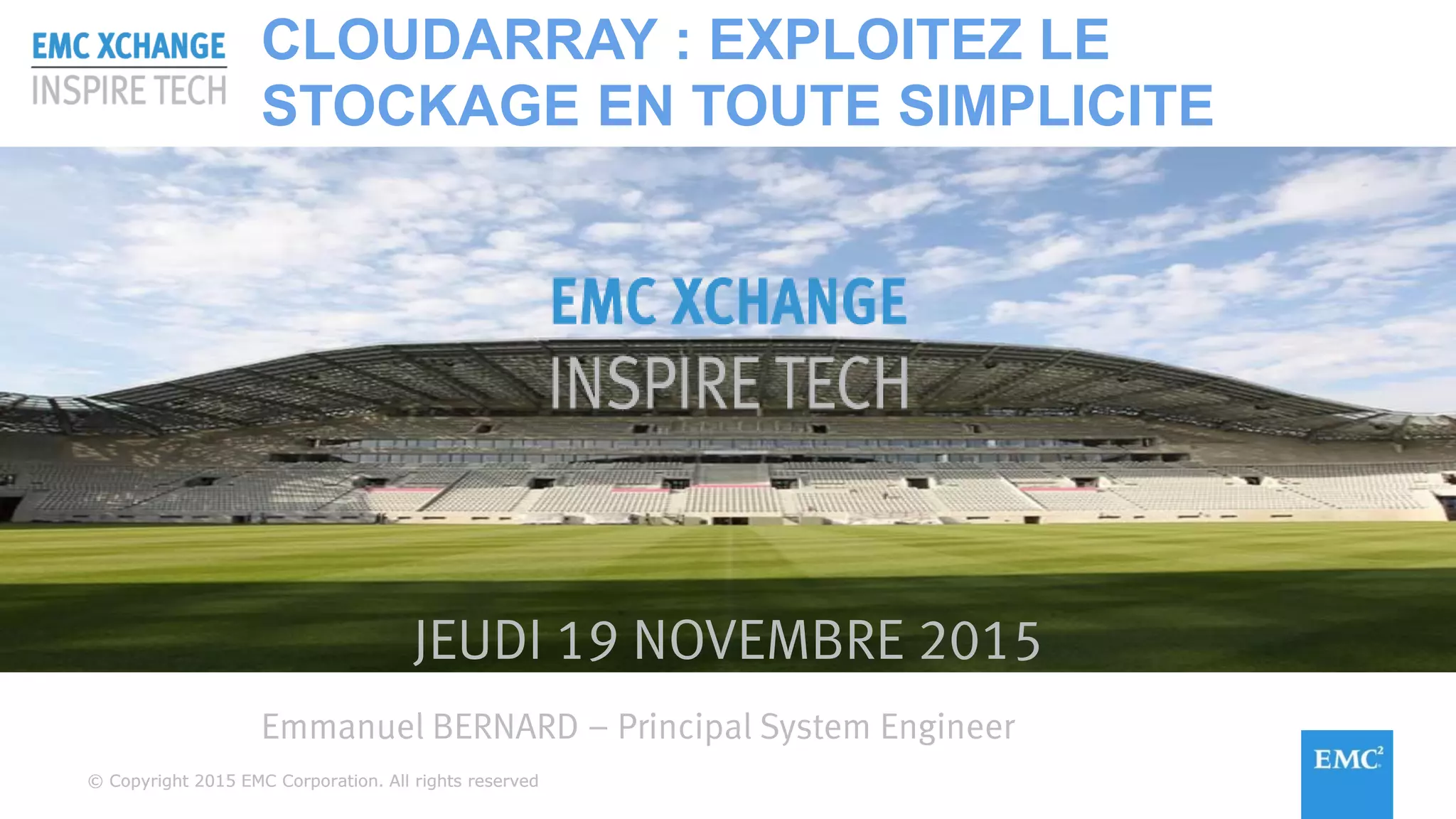 © Copyright 2015 EMC Corporation. All rights reserved© Copyright 2015 EMC Corporation. All rights reserved
JEUDI 19 NOVEMBRE 2015
Emmanuel BERNARD – Principal System Engineer
CLOUDARRAY : EXPLOITEZ LE
STOCKAGE EN TOUTE SIMPLICITE
 