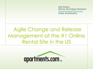 Agile Change and Release
Management at the #1 Online
Rental Site in the US
Matt Stratton
Director, Technology Operations
mstratton@apartments.com
Twitter: @mattstratton
 