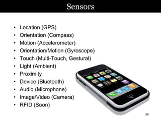 Sensors        morville@semanticstudios.com




•   Location (GPS)
•   Orientation (Compass)
•   Motion (Accelerometer)
•   Orientation/Motion (Gyroscope)
•   Touch (Multi-Touch, Gestural)
•   Light (Ambient)
•   Proximity
•   Device (Bluetooth)
•   Audio (Microphone)
•   Image/Video (Camera)
•   RFID (Soon)
                                                         39
 