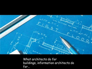 morville@semanticstudios.com




What architects do for
buildings, information architects do
for…
 