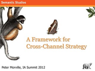 morville@semanticstudios.com




                A Framework for
                Cross-Channel Strategy


Peter Morville, IA Summit 2012                       67
 