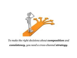morville@semanticstudios.com




To make the right decisions about composition and
consistency, you need a cross-channel strategy.


                                                        87
 