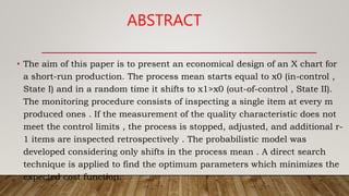 ABSTRACT
• The aim of this paper is to present an economical design of an X chart for
a short-run production. The process ...