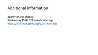 Additional information
#opnfv-pharos channel
Wednesday 15:00 CET weekly meetings
https://etherpad.opnfv.org/p/xci-meetings
 